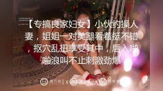 【专搞良家妇女】小伙约操人妻，姐姐一对美腿看着挺不错，抠穴乱扭享受其中，后入啪啪浪叫不止刺激劲爆