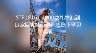 STP18161 4000块礼物泡到良家巨乳妹，清纯脸庞下罕见美乳