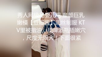 秀人网极品婴儿肥 童颜巨乳嫩模【豆瓣酱】黑丝制服 KTV里被揩油，用啤酒瓶插嫩穴，尺度无限大！下面很紧