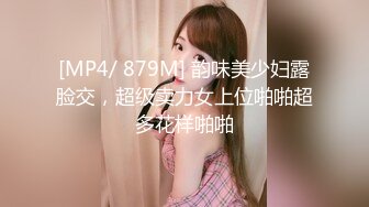 [MP4/ 879M] 韵味美少妇露脸交，超级卖力女上位啪啪超多花样啪啪