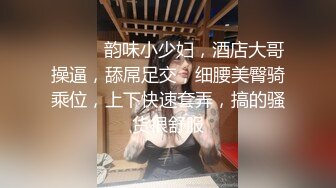 ❤️❤️韵味小少妇，酒店大哥操逼，舔屌足交，细腰美臀骑乘位，上下快速套弄，搞的骚货很舒服