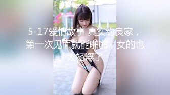 5-17爱情故事 真实约良家，第一次见面就能啪啪，女的也太轻浮了