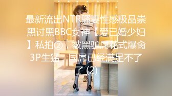 最新流出NTR骚妻性感极品崇黑讨黑BBC女神【爱已婚少妇】私拍②，被黑驴屌花式爆肏3P生猛，国屌已经满足不了了 (2)