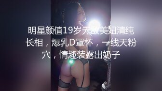 明星颜值19岁无敌美妞清纯长相，爆乳D罩杯，一线天粉穴，情趣装露出奶子