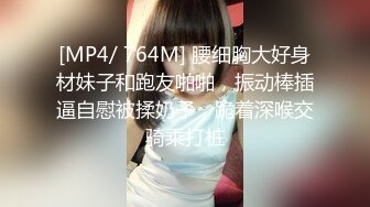 [MP4/ 764M] 腰细胸大好身材妹子和跑友啪啪，振动棒插逼自慰被揉奶子，跪着深喉交骑乘打桩