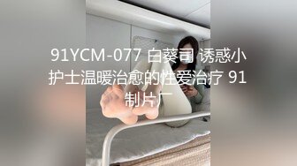 91YCM-077 白葵司 诱惑小护士温暖治愈的性爱治疗 91制片厂