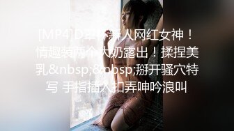 [MP4]D罩杯新人网红女神！情趣装两个大奶露出！揉捏美乳&nbsp;&nbsp;掰开骚穴特写 手指插入扣弄呻吟浪叫