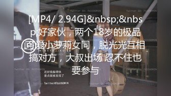 [MP4/ 2.94G]&nbsp;&nbsp;好家伙，两个18岁的极品可爱小萝莉女同，脱光光互相搞对方，大叔出场 忍不住也要参与