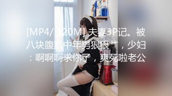 [MP4/ 120M] 夫妻3P记。被八块腹肌中年男狠狠艹，少妇：啊啊啊求你了，爽死啦老公