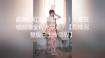 超美的红发御姐女神！大量狂喷抽搐全程无尿点！【后续完整版已上传简界】