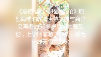 《震撼福利✿超强✿乱伦》原创海神油嘴滑舌熟女控与离异又再婚的50多岁后妈性爱乱伦，上学回家憋了好久，稀毛一线天很是败火