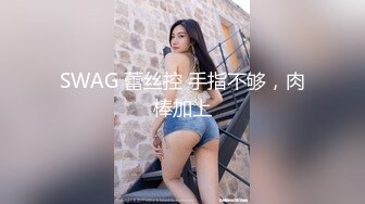 SWAG 蕾丝控 手指不够，肉棒加上