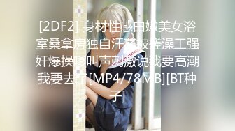 [2DF2] 身材性感白嫩美女浴室桑拿房独自汗蒸被搓澡工强奸爆操嗲叫声刺激说我要高潮我要去了[MP4/78MB][BT种子]