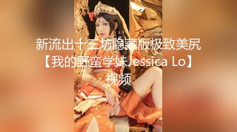 新流出十三坊隐藏版极致美尻【我的野蛮学妹Jessica Lo】视频