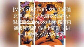 [MP4]STP27385 女神！颜值女神回归！大尺度收费房2小时激情&nbsp;&nbsp;拨开内裤假屌猛捅 马桶上骑乘 一进一出爆插小穴 VIP0600