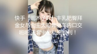 快手『周木子吖』丰乳肥臀拜金女与金主大哥奔驰车内口交啪啪 无套中出私拍福利！