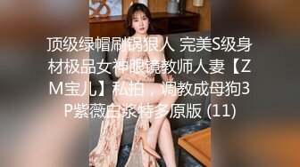 顶级绿帽刷锅狠人 完美S级身材极品女神眼镜教师人妻【ZM宝儿】私拍，调教成母狗3P紫薇白浆特多原版 (11)