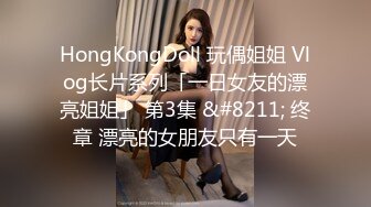 HongKongDoll 玩偶姐姐 Vlog长片系列「一日女友的漂亮姐姐」 第3集 &#8211; 终章 漂亮的女朋友只有一天