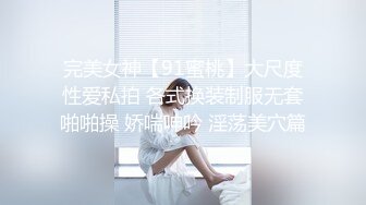 完美女神【91蜜桃】大尺度性爱私拍 各式换装制服无套啪啪操 娇喘呻吟 淫荡美穴篇