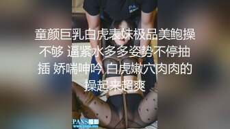 童颜巨乳白虎表妹极品美鲍操不够 逼紧水多多姿势不停抽插 娇喘呻吟 白虎嫩穴肉肉的操起来超爽