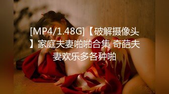 [MP4/1.48G]【破解摄像头】家庭夫妻啪啪合集 奇葩夫妻欢乐多各种啪