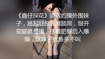 《鑫仔探花》酒店约操外围妹子，翘起屁股乳推舔屌，掰开双腿就是操，扶着肥臀后入爆操，这妹子死鱼多不叫