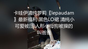 卡哇伊清纯萝莉〖lepaudam〗最新福利 黑色LO裙 清纯小可爱被压 人形小母狗被操的叫爸爸